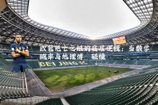 欧冠死亡之组的底层逻辑:当数学概率与地理博弈碰撞
