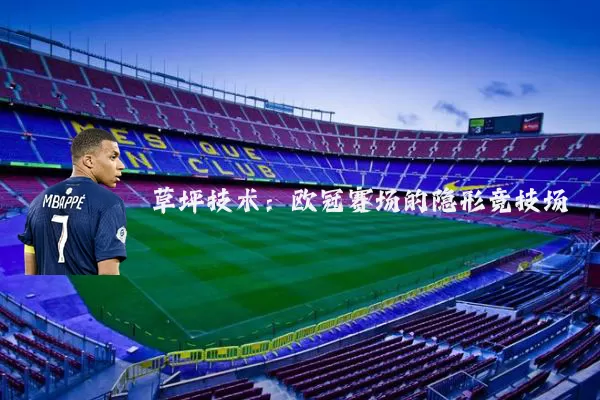 草坪技术:欧冠赛场的隐形竞技场