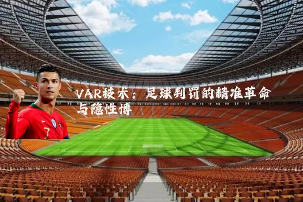 VAR技术：足球判罚的精准革命与隐性博弈