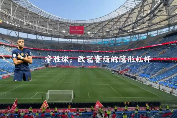 净胜球：欧冠赛场的隐形杠杆