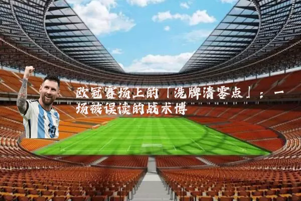 欧冠赛场上的「洗牌清零点」:一场被误读的战术博弈