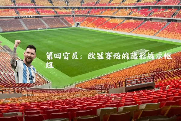第四官员：欧冠赛场的隐形战术枢纽