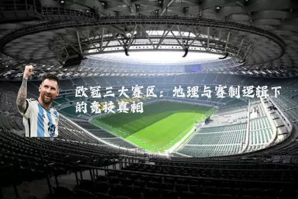 欧冠三大赛区：地理与赛制逻辑下的竞技真相