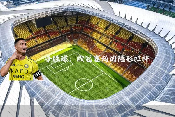 净胜球:欧冠赛场的隐形杠杆