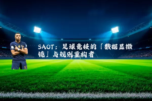 SAOT:足球竞技的「数据显微镜」与规则重构者