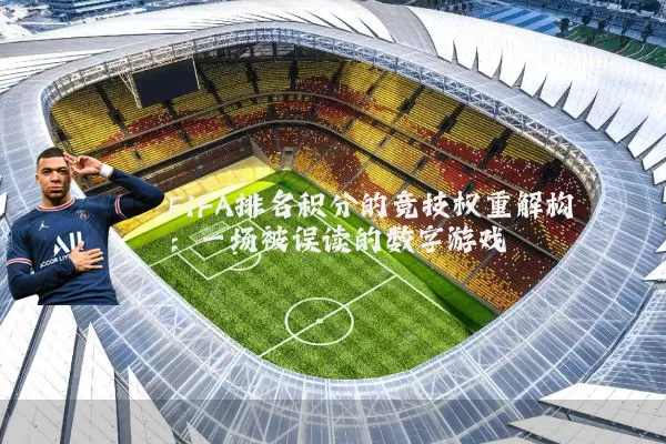 FIFA排名积分的竞技权重解构：一场被误读的数字游戏