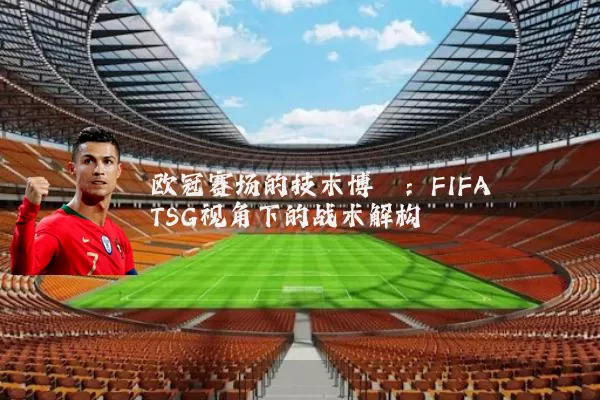 欧冠赛场的技术博弈:FIFA TSG视角下的战术解构