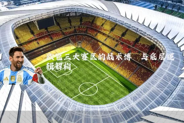 欧冠三大赛区的战术博弈与底层逻辑解构