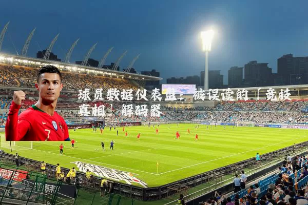 球员数据仪表盘：被误读的「竞技真相」解码器