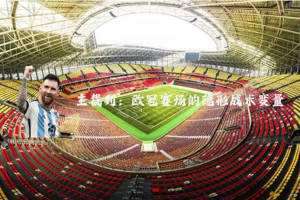 主裁判:欧冠赛场的隐形战术变量